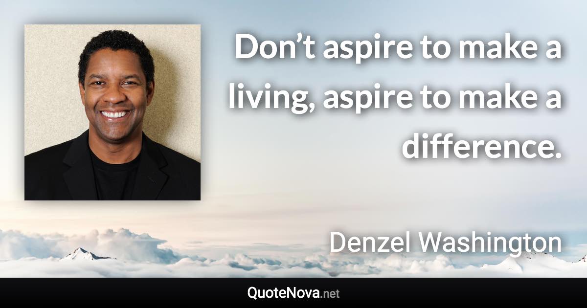 Don’t aspire to make a living, aspire to make a difference. - Denzel Washington quote