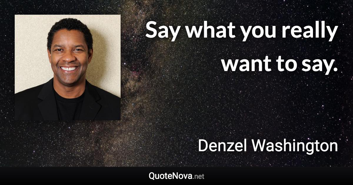 Say what you really want to say. - Denzel Washington quote