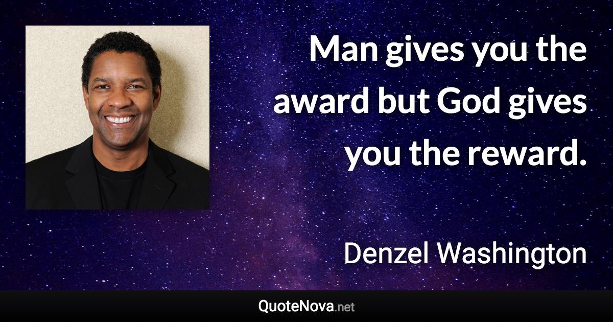 Man gives you the award but God gives you the reward. - Denzel Washington quote