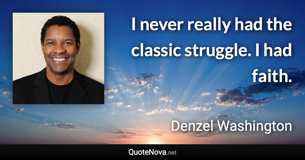 I never really had the classic struggle. I had faith. - Denzel Washington quote