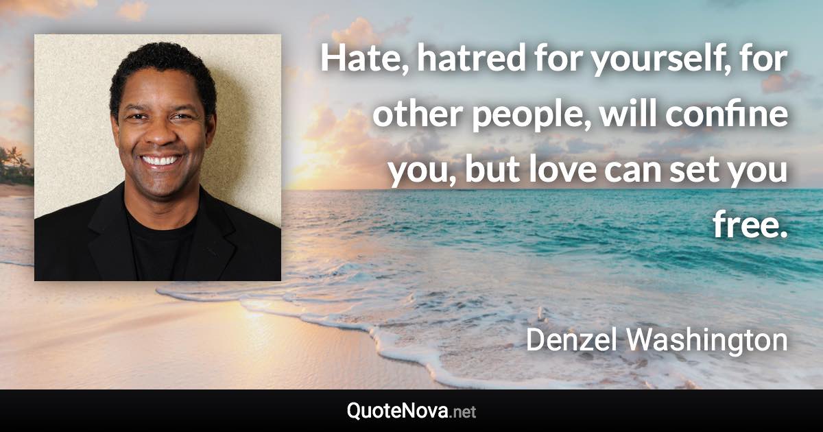 Hate, hatred for yourself, for other people, will confine you, but love can set you free. - Denzel Washington quote