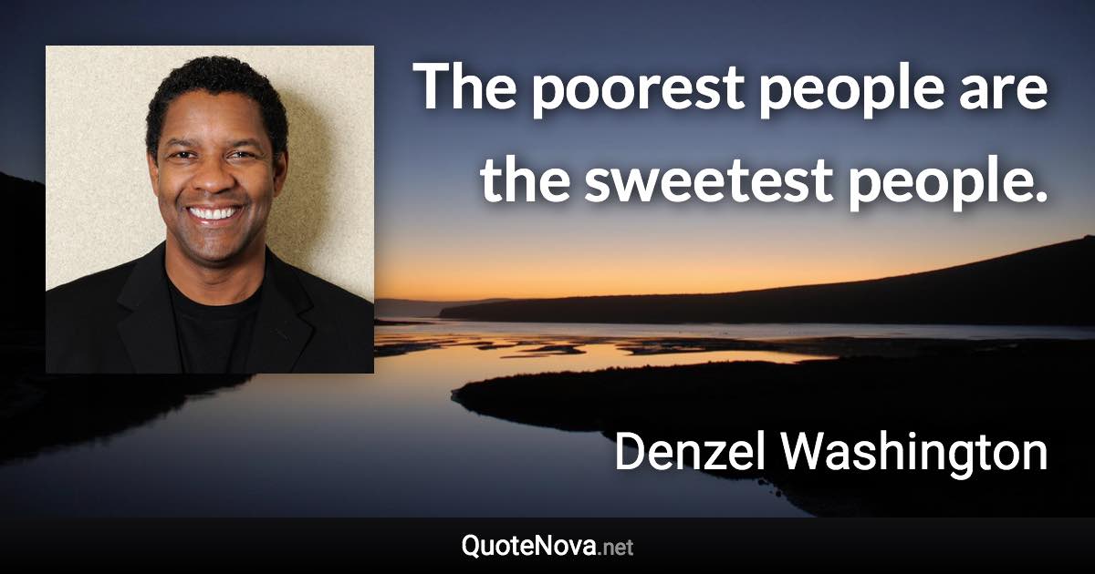 The poorest people are the sweetest people. - Denzel Washington quote