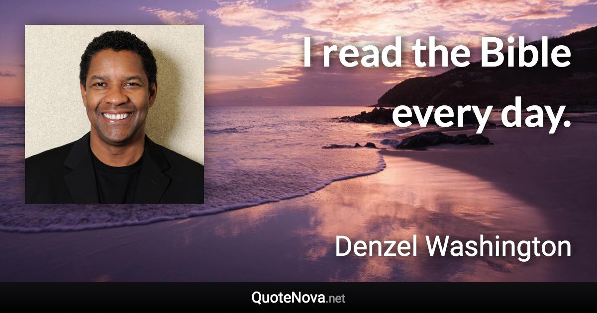 I read the Bible every day. - Denzel Washington quote