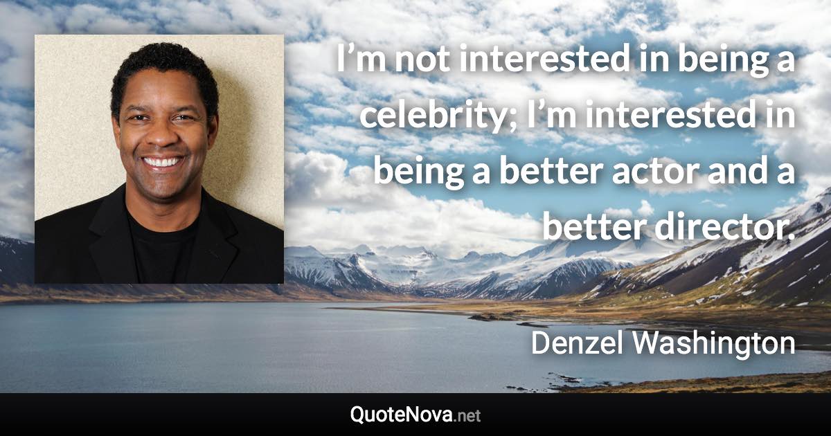 I’m not interested in being a celebrity; I’m interested in being a better actor and a better director. - Denzel Washington quote