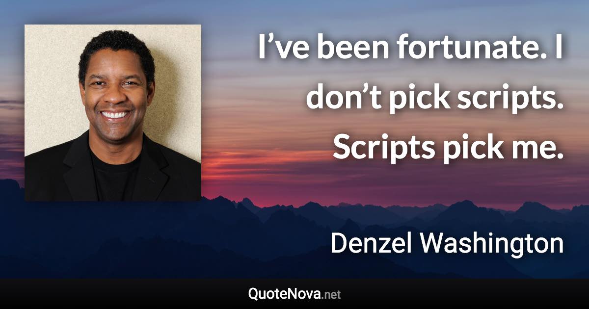 I’ve been fortunate. I don’t pick scripts. Scripts pick me. - Denzel Washington quote