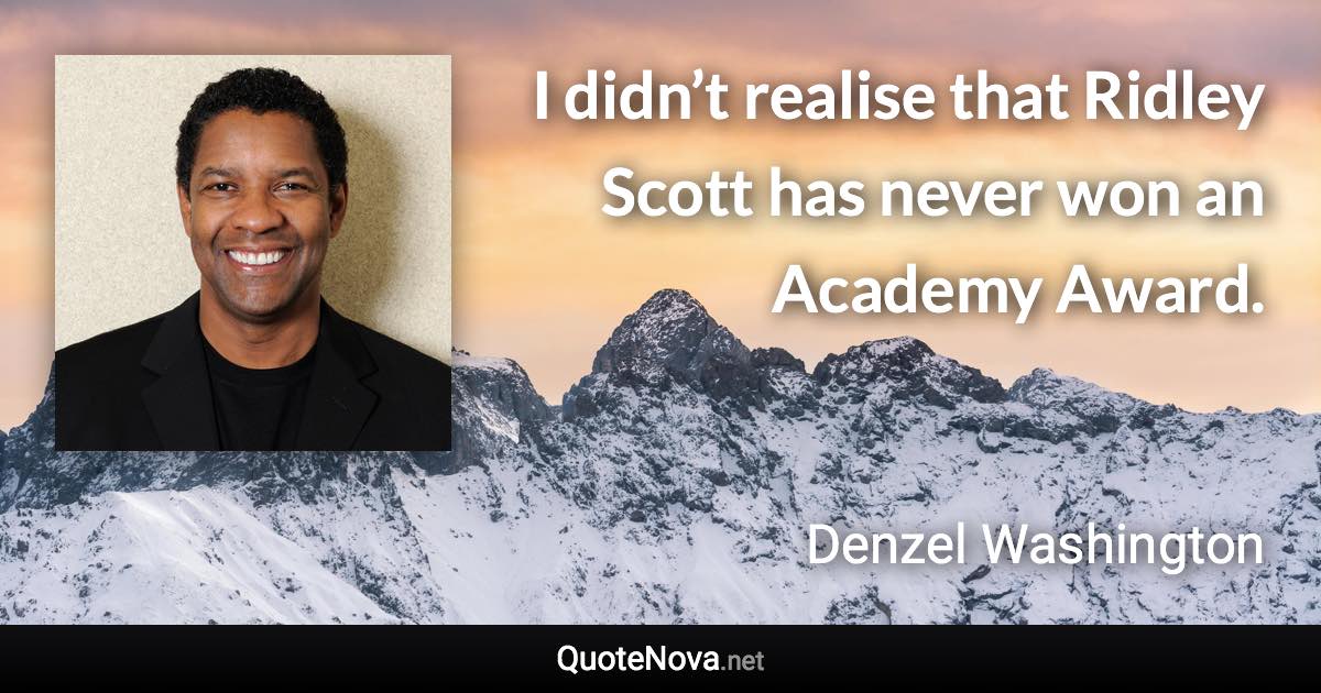 I didn’t realise that Ridley Scott has never won an Academy Award. - Denzel Washington quote