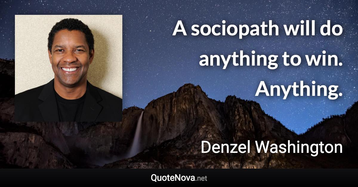 A sociopath will do anything to win. Anything. - Denzel Washington quote