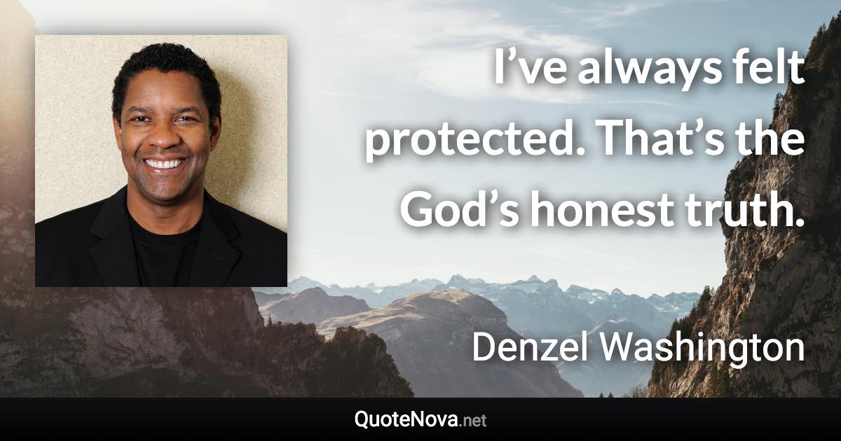 I’ve always felt protected. That’s the God’s honest truth. - Denzel Washington quote