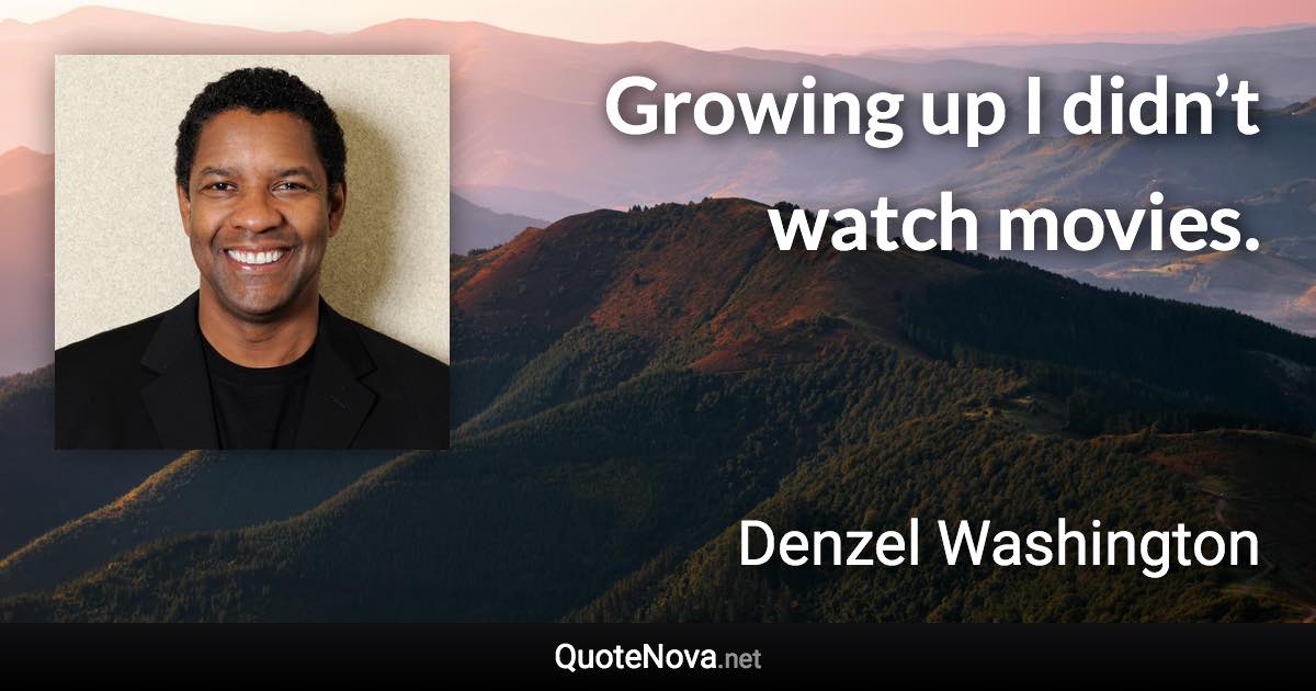 Growing up I didn’t watch movies. - Denzel Washington quote