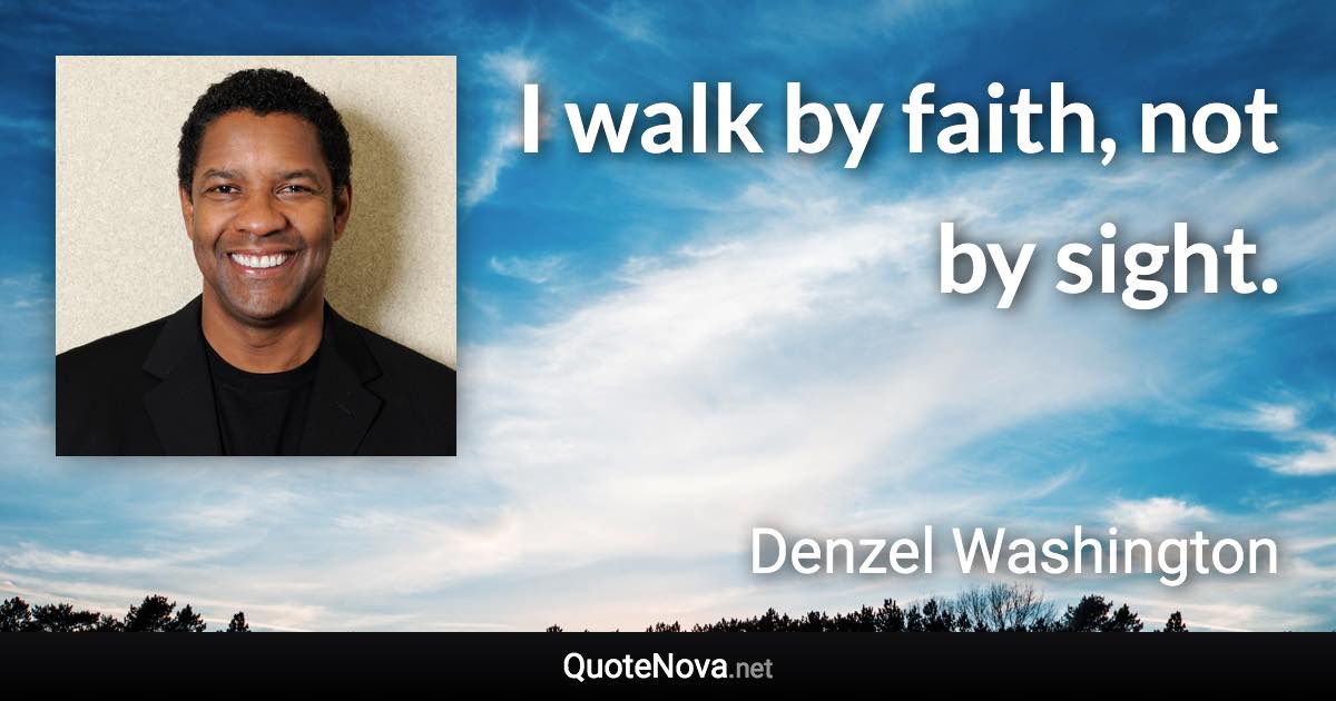 I walk by faith, not by sight. - Denzel Washington quote