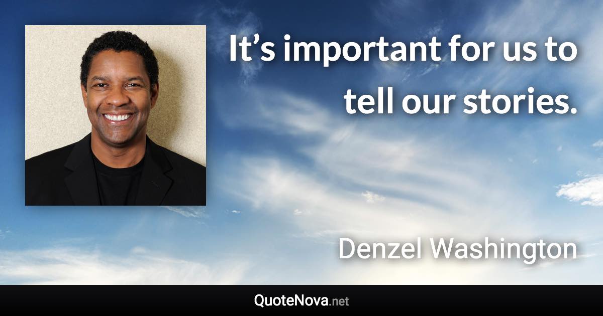 It’s important for us to tell our stories. - Denzel Washington quote