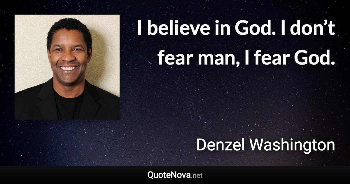 I believe in God. I don’t fear man, I fear God. - Denzel Washington quote