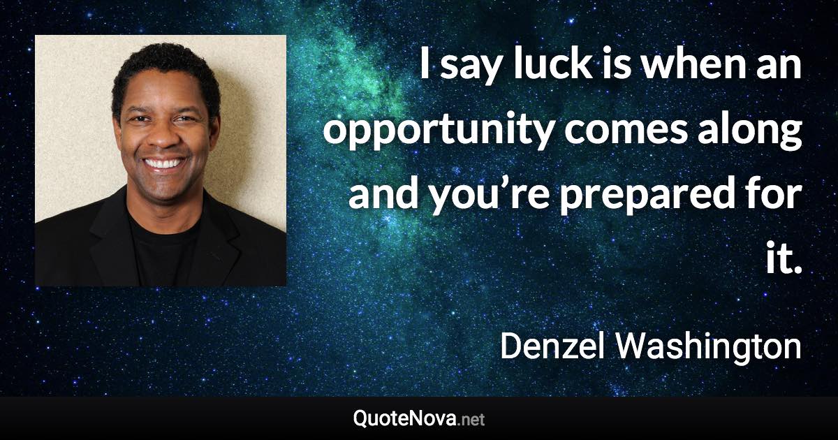 I say luck is when an opportunity comes along and you’re prepared for it. - Denzel Washington quote