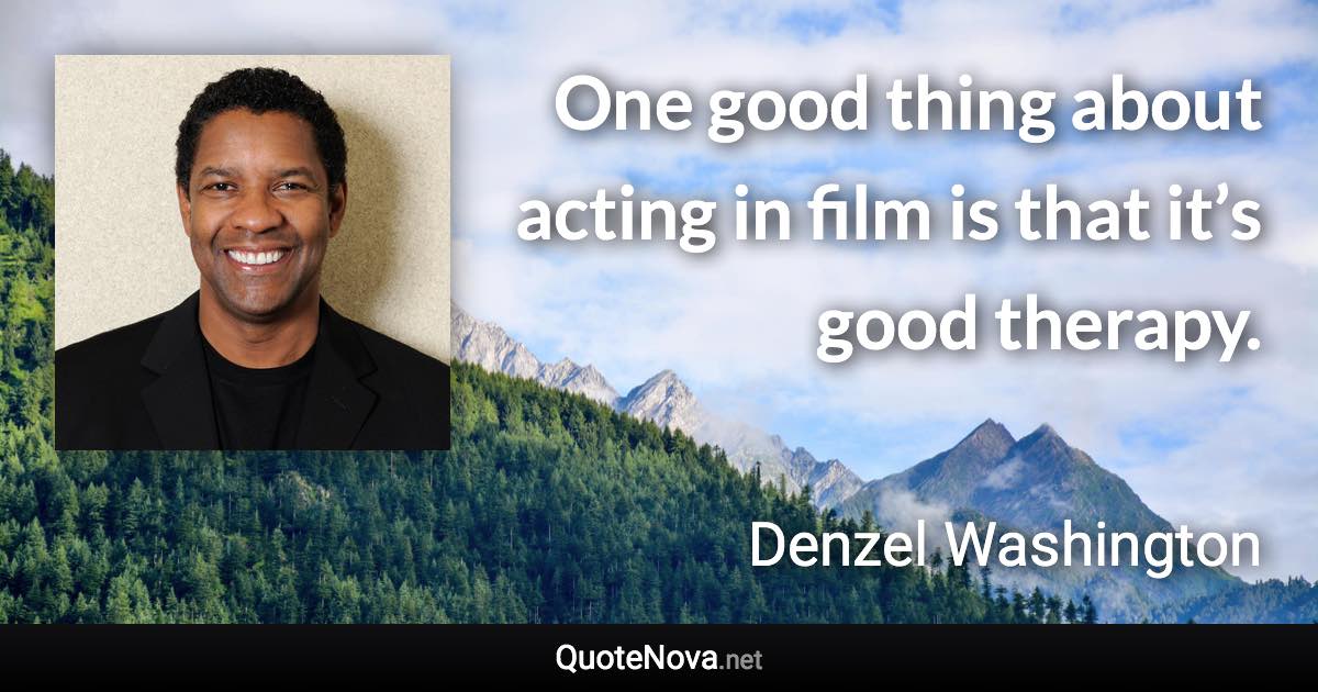 One good thing about acting in film is that it’s good therapy. - Denzel Washington quote