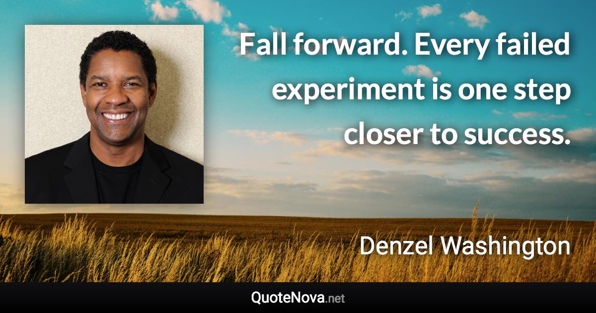 Fall forward. Every failed experiment is one step closer to success. - Denzel Washington quote