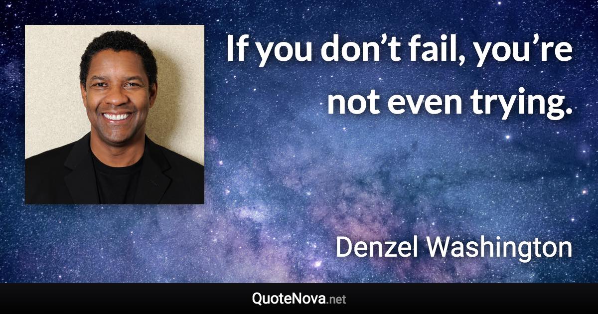 If you don’t fail, you’re not even trying. - Denzel Washington quote