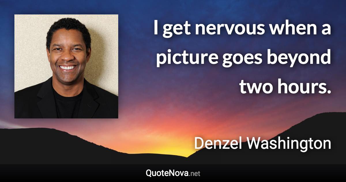 I get nervous when a picture goes beyond two hours. - Denzel Washington quote