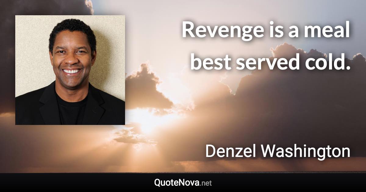 Revenge is a meal best served cold. - Denzel Washington quote