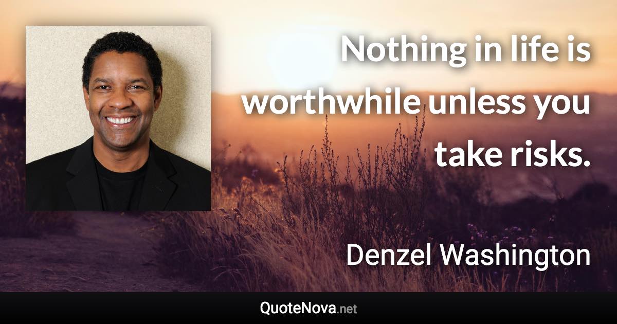 Nothing in life is worthwhile unless you take risks. - Denzel Washington quote