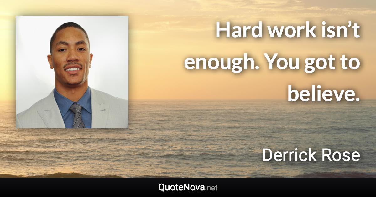 Hard work isn’t enough. You got to believe. - Derrick Rose quote