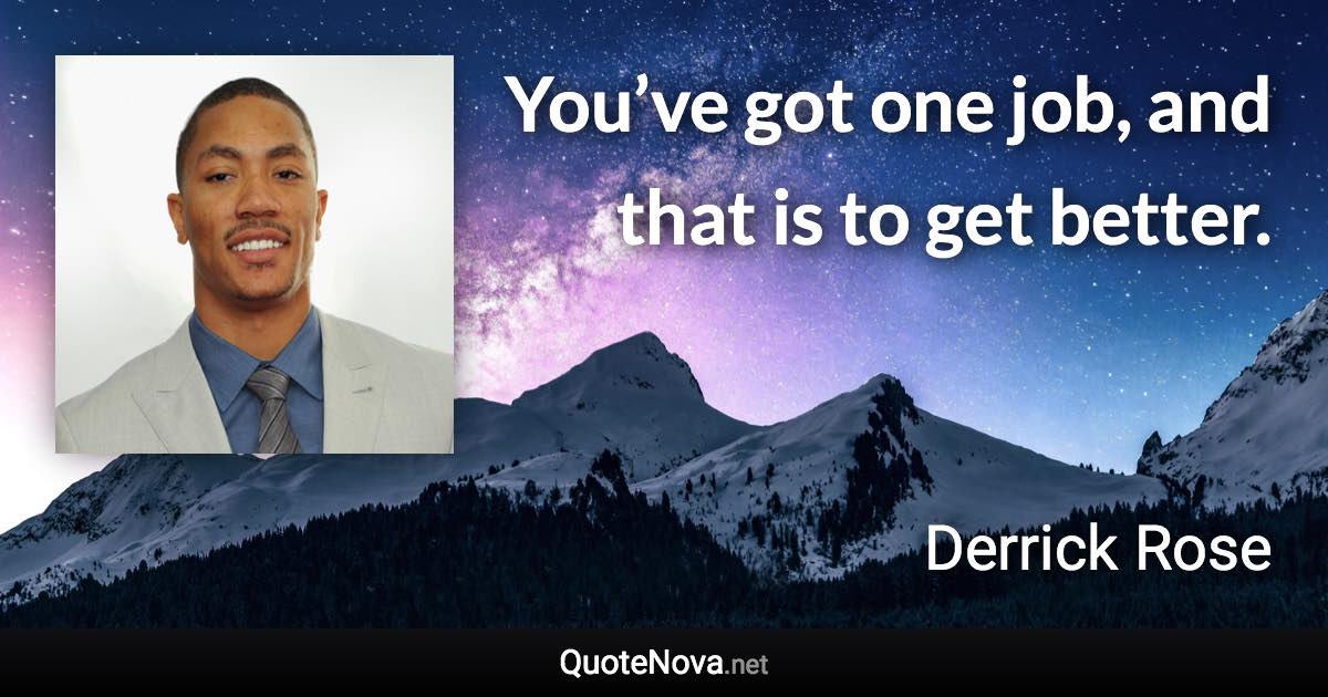 You’ve got one job, and that is to get better. - Derrick Rose quote
