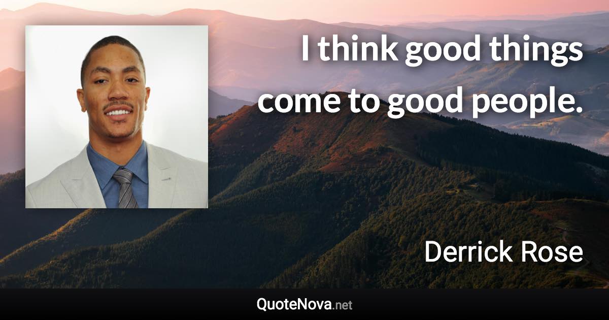 I think good things come to good people. - Derrick Rose quote