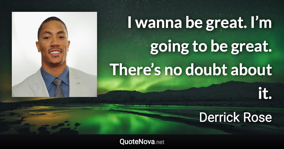 I wanna be great. I’m going to be great. There’s no doubt about it. - Derrick Rose quote