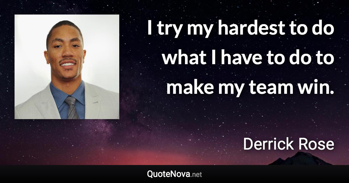 I try my hardest to do what I have to do to make my team win. - Derrick Rose quote