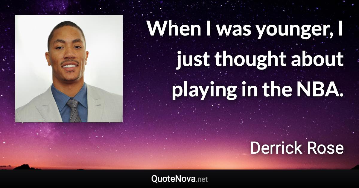 When I was younger, I just thought about playing in the NBA. - Derrick Rose quote