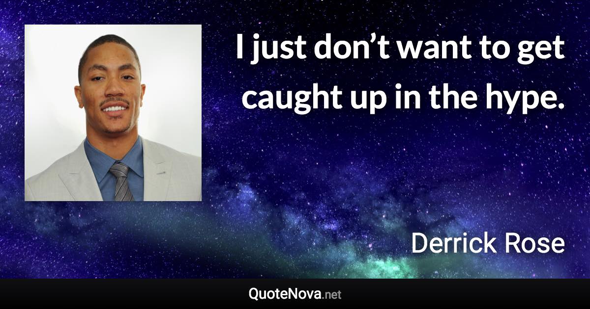 I just don’t want to get caught up in the hype. - Derrick Rose quote