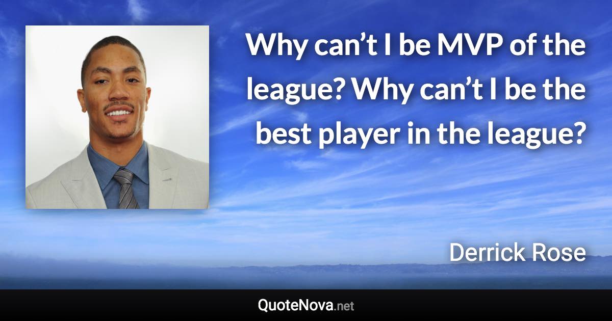 Why can’t I be MVP of the league? Why can’t I be the best player in the league? - Derrick Rose quote