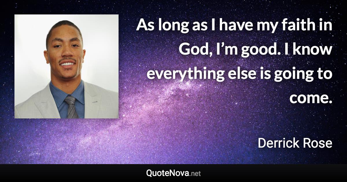 As long as I have my faith in God, I’m good. I know everything else is going to come. - Derrick Rose quote