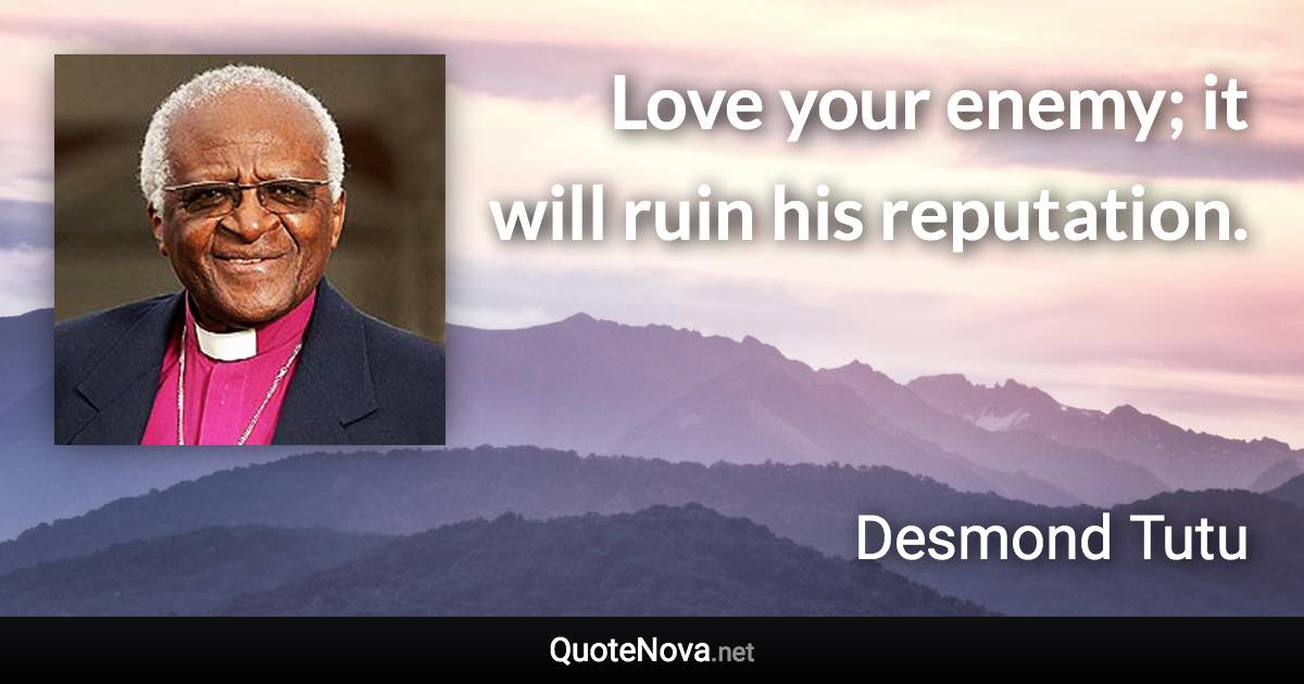 Love your enemy; it will ruin his reputation. - Desmond Tutu quote