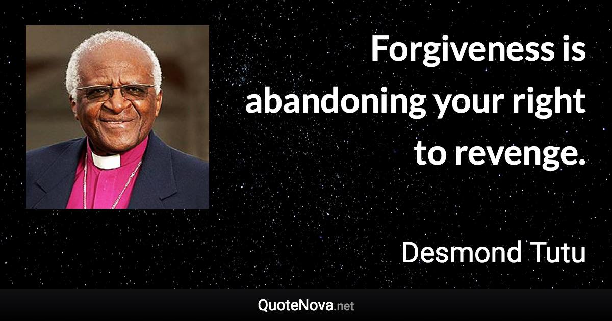 Forgiveness is abandoning your right to revenge. - Desmond Tutu quote