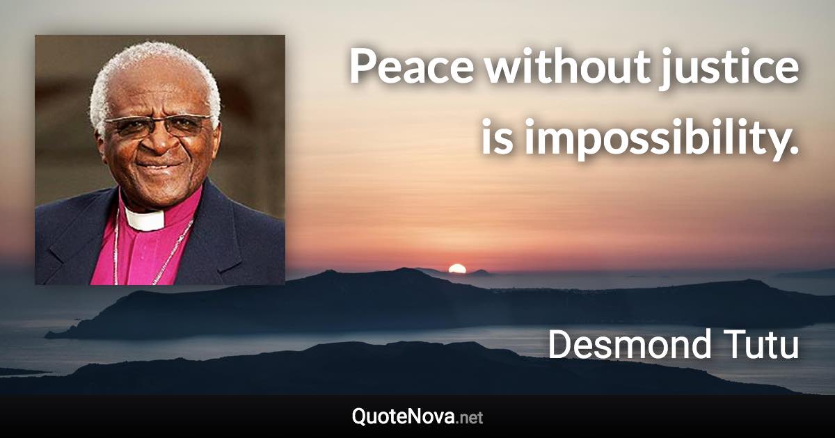 Peace without justice is impossibility. - Desmond Tutu quote