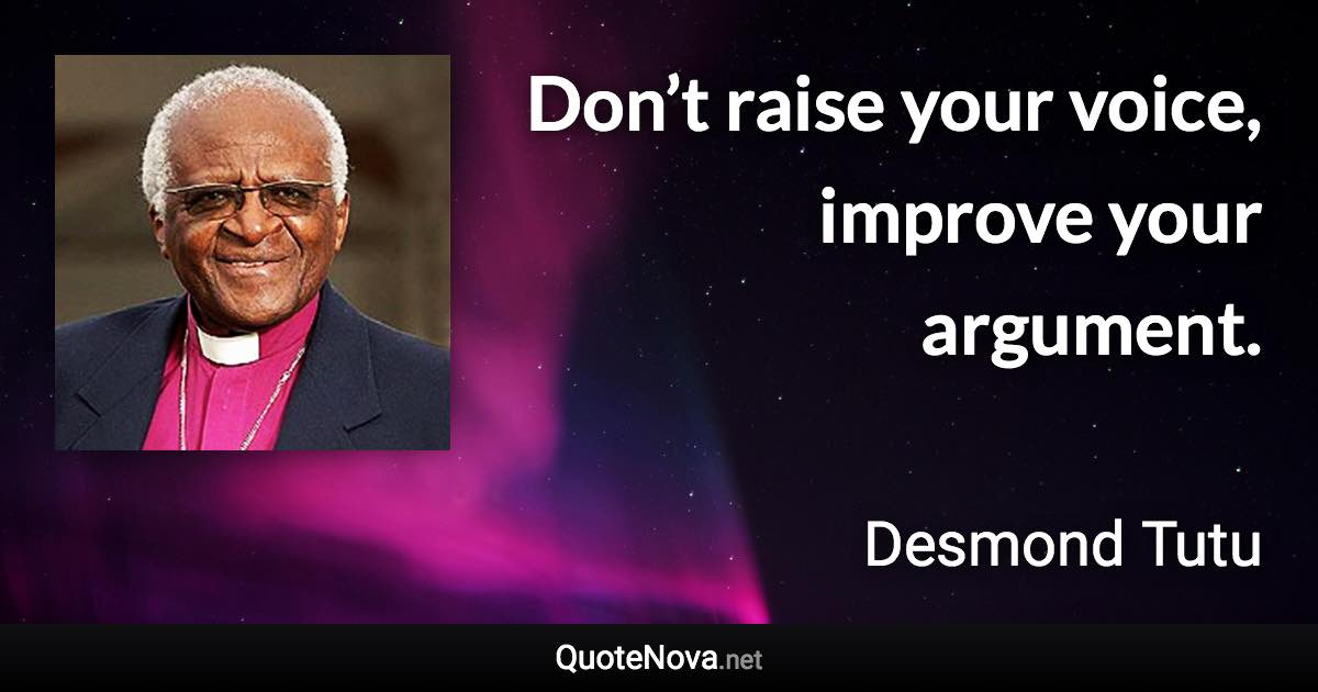 Don’t raise your voice, improve your argument. - Desmond Tutu quote