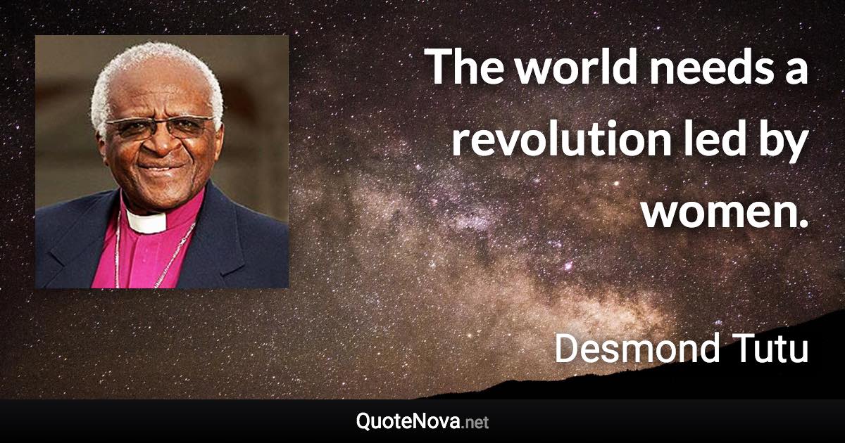 The world needs a revolution led by women. - Desmond Tutu quote