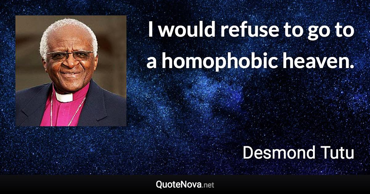 I would refuse to go to a homophobic heaven. - Desmond Tutu quote