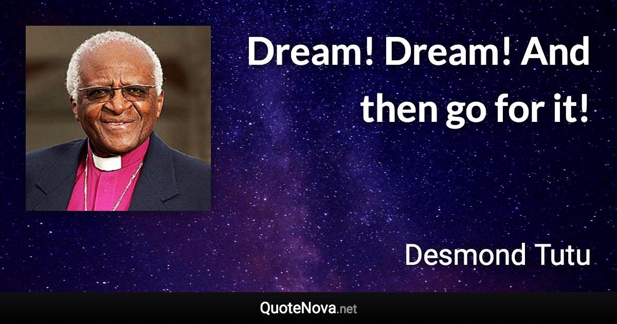 Dream! Dream! And then go for it! - Desmond Tutu quote