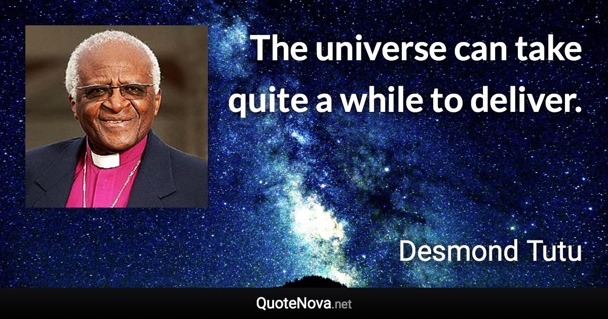 The universe can take quite a while to deliver. - Desmond Tutu quote