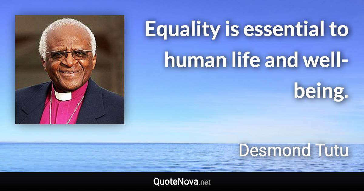 Equality is essential to human life and well-being. - Desmond Tutu quote