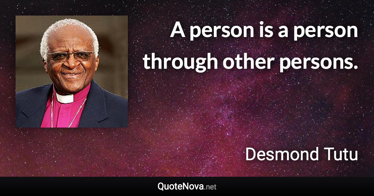 A person is a person through other persons. - Desmond Tutu quote