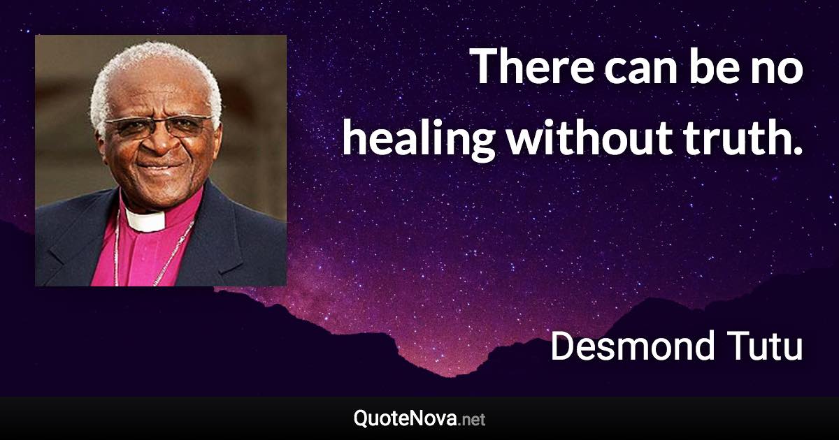 There can be no healing without truth. - Desmond Tutu quote