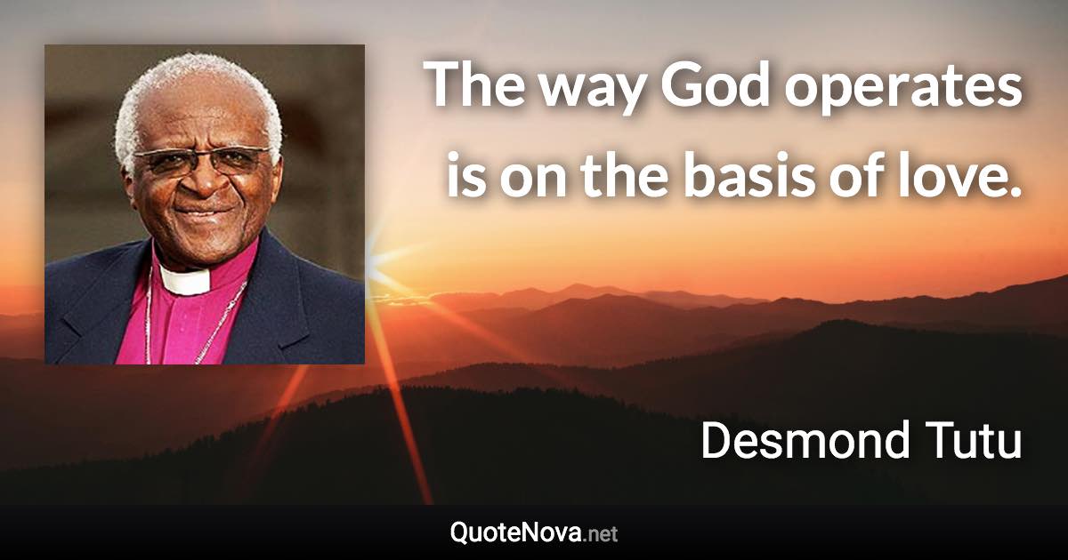 The way God operates is on the basis of love. - Desmond Tutu quote