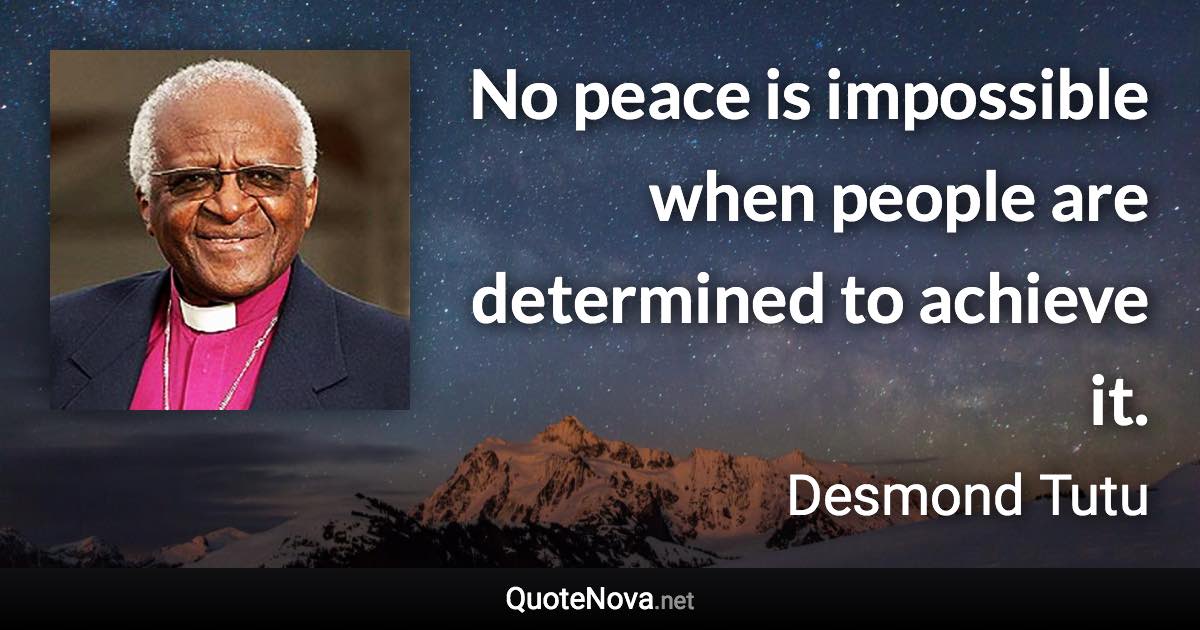 No peace is impossible when people are determined to achieve it. - Desmond Tutu quote