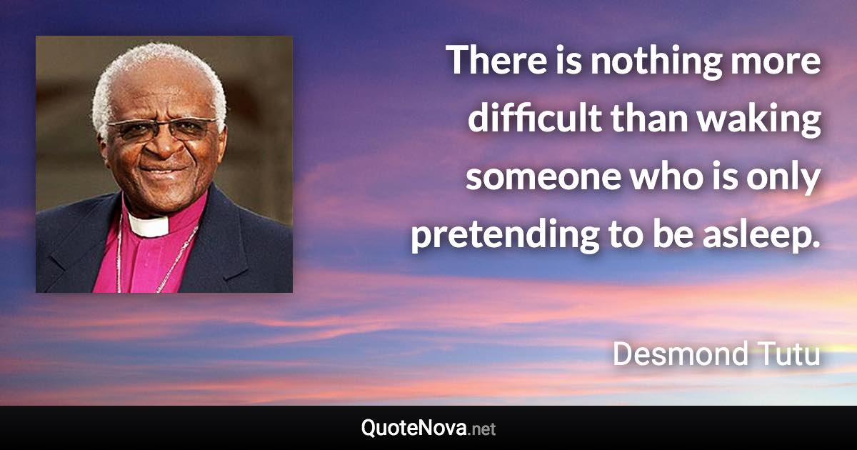 There is nothing more difficult than waking someone who is only pretending to be asleep. - Desmond Tutu quote