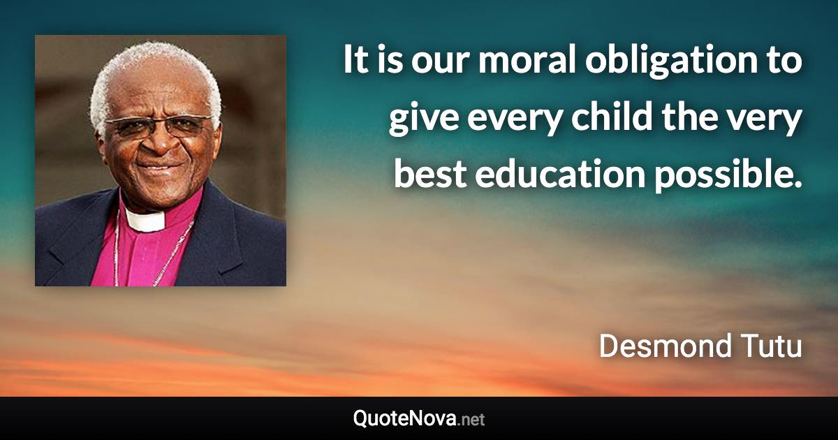 It is our moral obligation to give every child the very best education possible. - Desmond Tutu quote