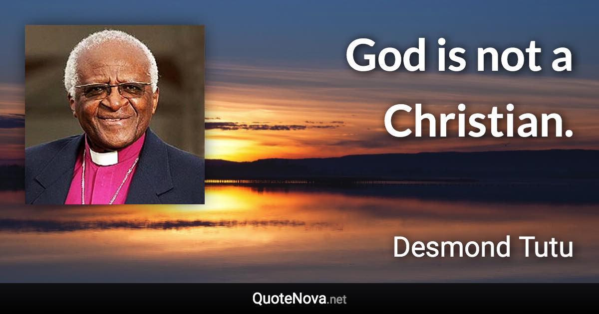 God is not a Christian. - Desmond Tutu quote