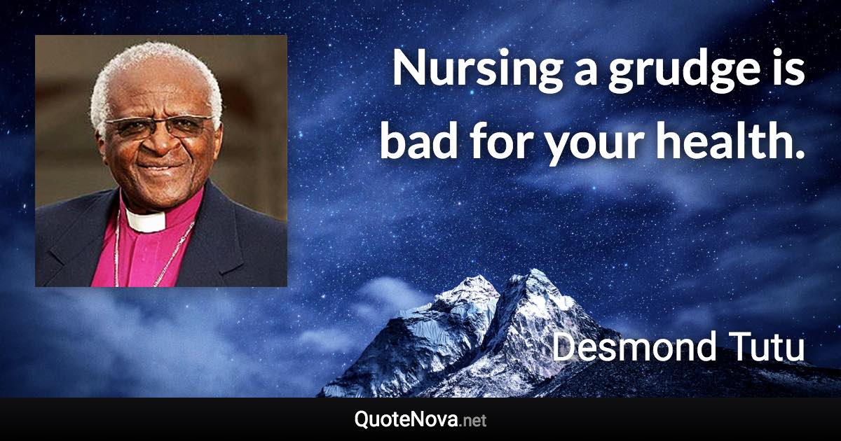 Nursing a grudge is bad for your health. - Desmond Tutu quote