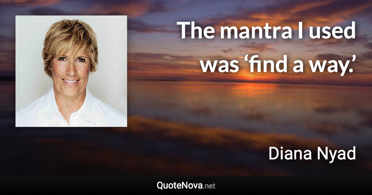 The mantra I used was ‘find a way.’ - Diana Nyad quote